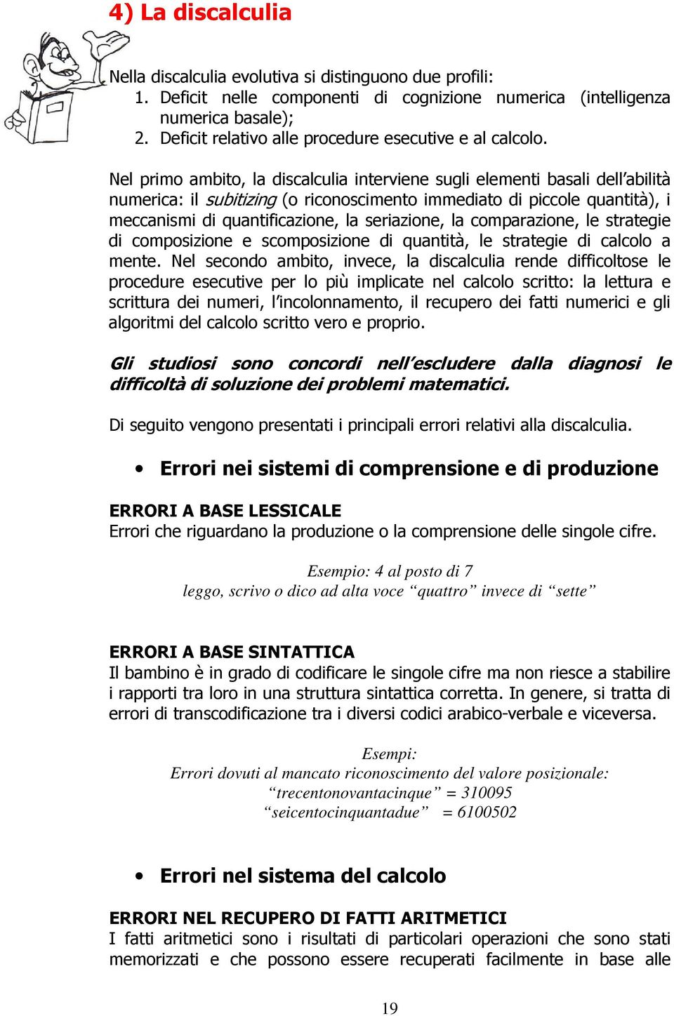 Nel primo ambito, la discalculia interviene sugli elementi basali dell abilità numerica: il subitizing (o riconoscimento immediato di piccole quantità), i meccanismi di quantificazione, la