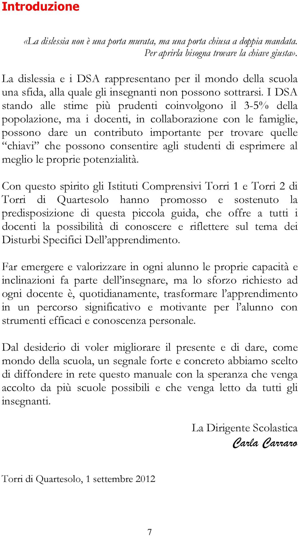 I DSA stando alle stime più prudenti coinvolgono il 3-5% della popolazione, ma i docenti, in collaborazione con le famiglie, possono dare un contributo importante per trovare quelle chiavi che