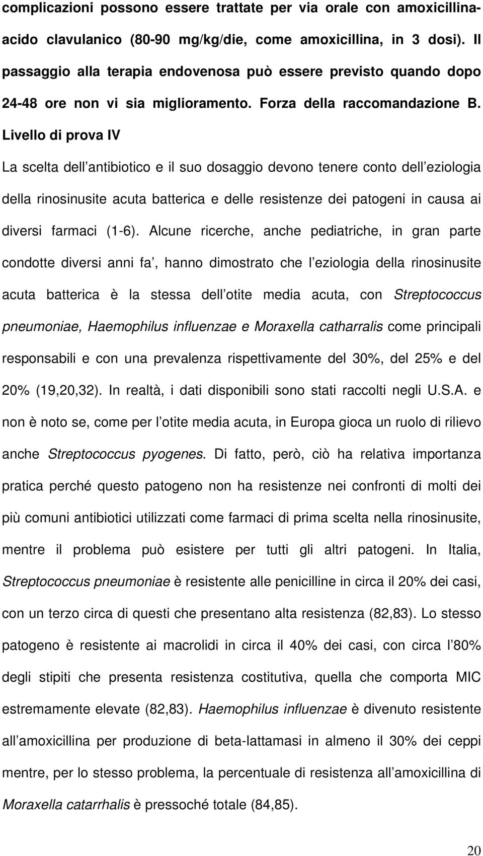 Livello di prova IV La scelta dell antibiotico e il suo dosaggio devono tenere conto dell eziologia della rinosinusite acuta batterica e delle resistenze dei patogeni in causa ai diversi farmaci