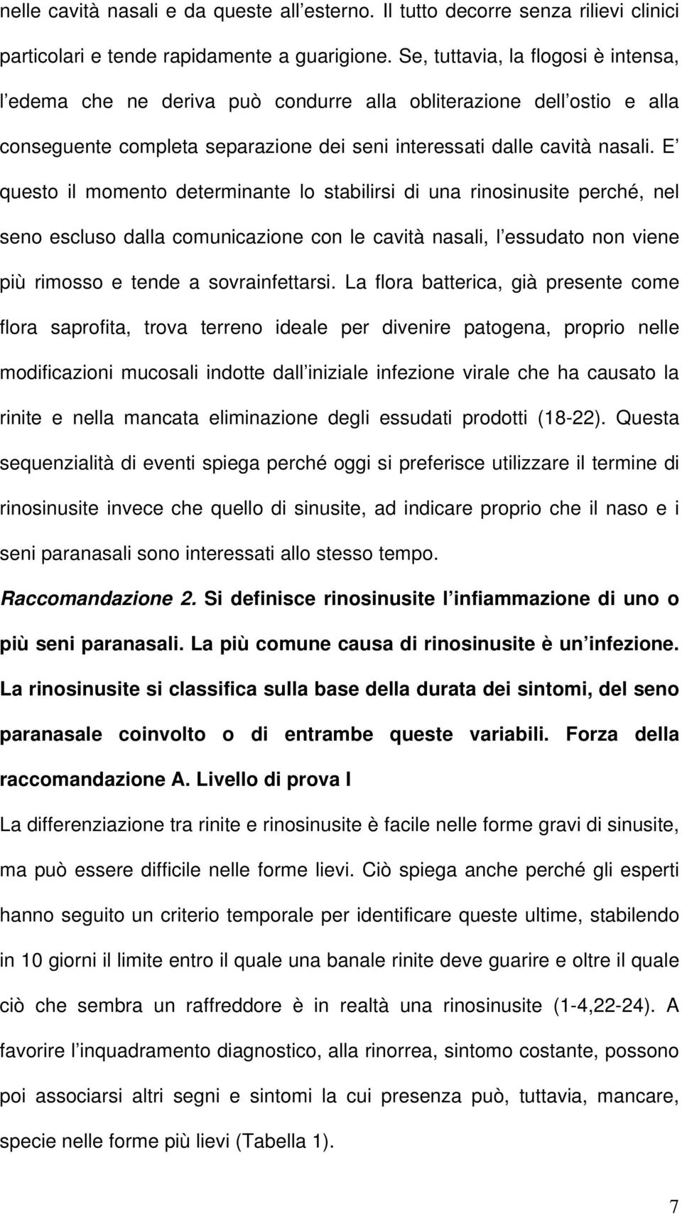 E questo il momento determinante lo stabilirsi di una rinosinusite perché, nel seno escluso dalla comunicazione con le cavità nasali, l essudato non viene più rimosso e tende a sovrainfettarsi.