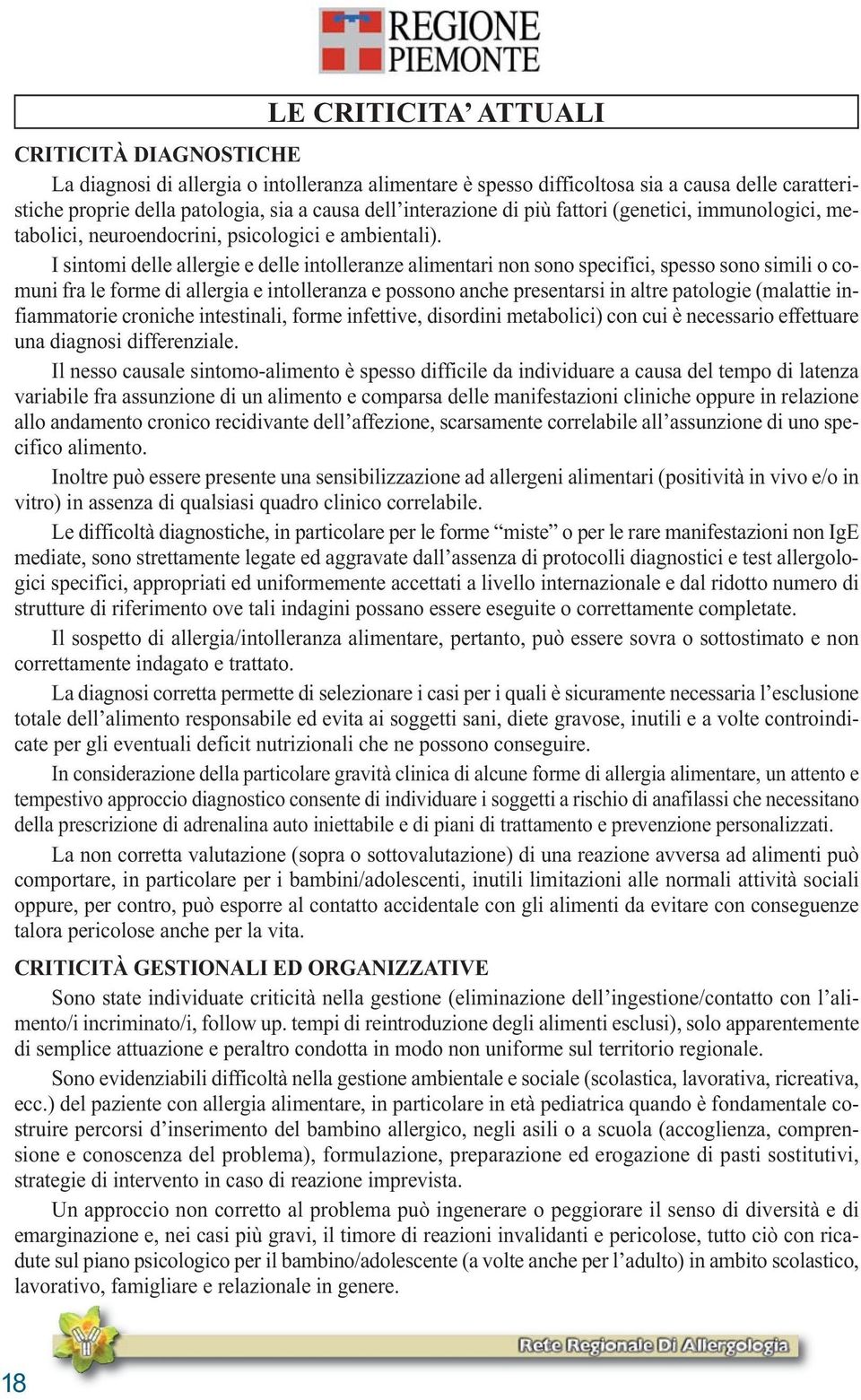 I sintomi delle allergie e delle intolleranze alimentari non sono specifici, spesso sono simili o comuni fra le forme di allergia e intolleranza e possono anche presentarsi in altre patologie