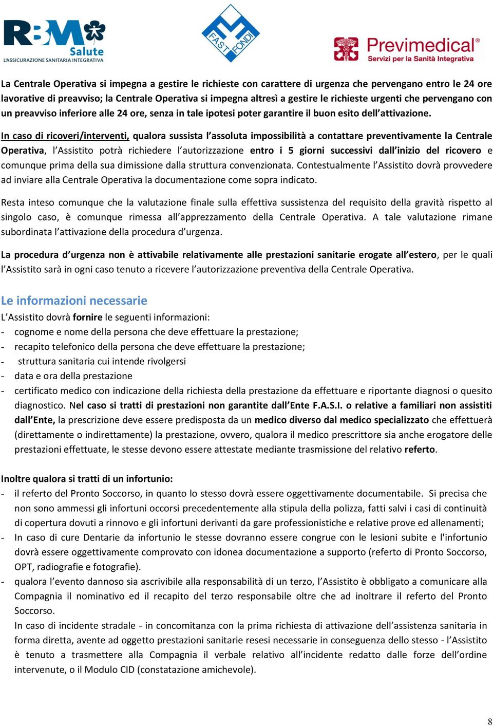 In caso di ricoveri/interventi, qualora sussista l assoluta impossibilità a contattare preventivamente la Centrale Operativa, l Assistito potrà richiedere l autorizzazione entro i 5 giorni successivi