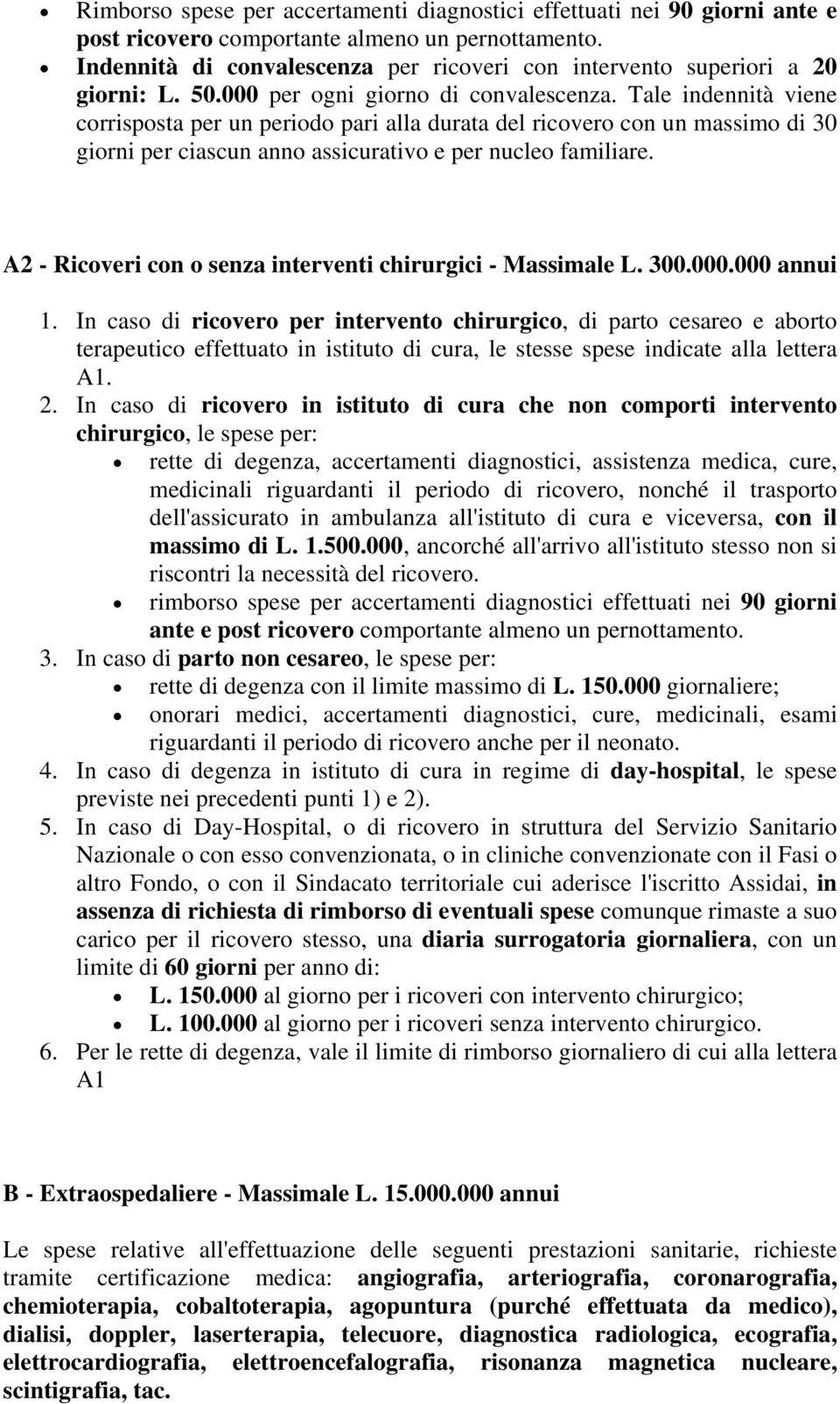 Tale indennità viene corrisposta per un periodo pari alla durata del ricovero con un massimo di 30 giorni per ciascun anno assicurativo e per nucleo familiare.