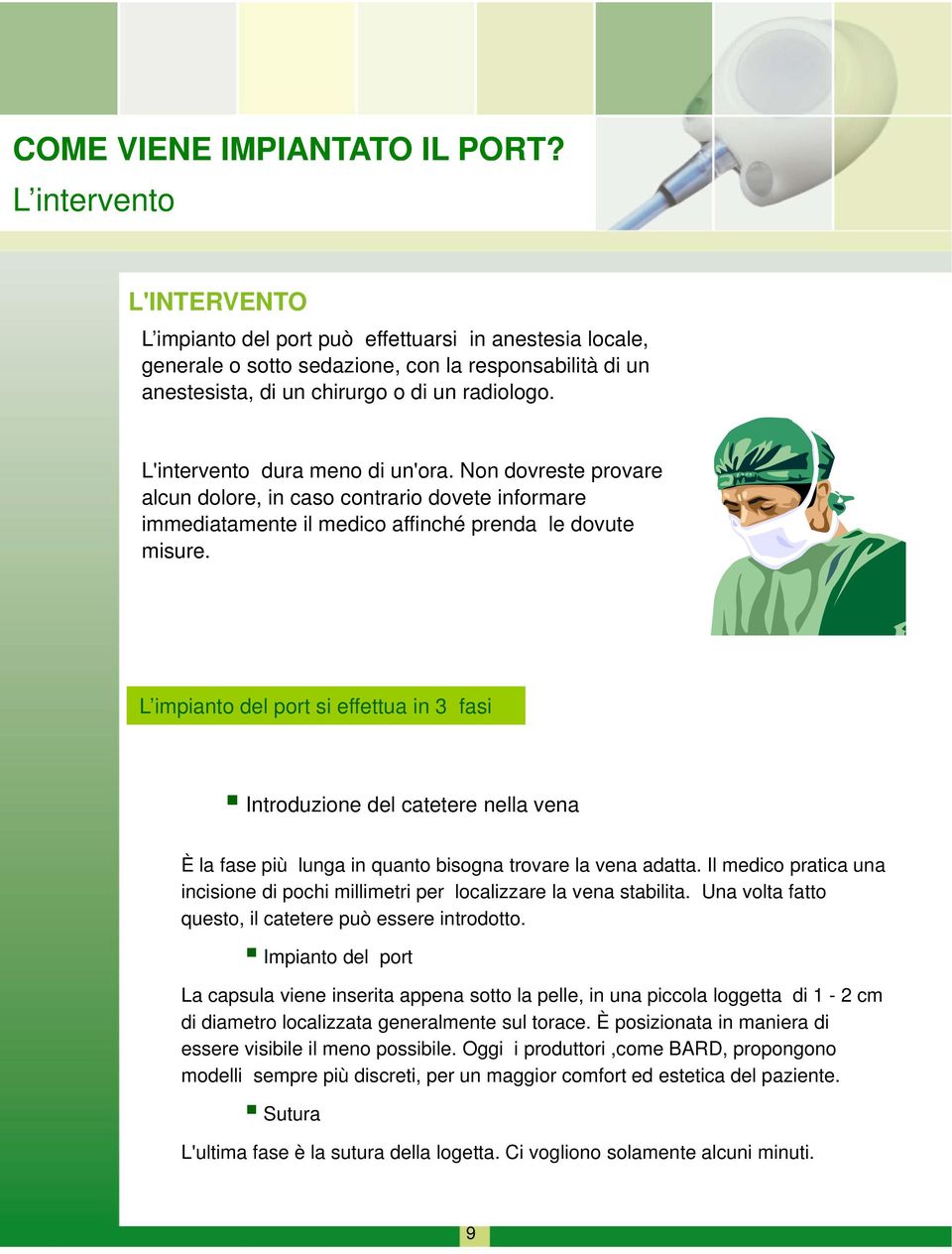 L'intervento e to dura meno di un'ora. Non dovreste provare alcun dolore, in caso contrario dovete informare immediatamente il medico affinché prenda le dovute misure.