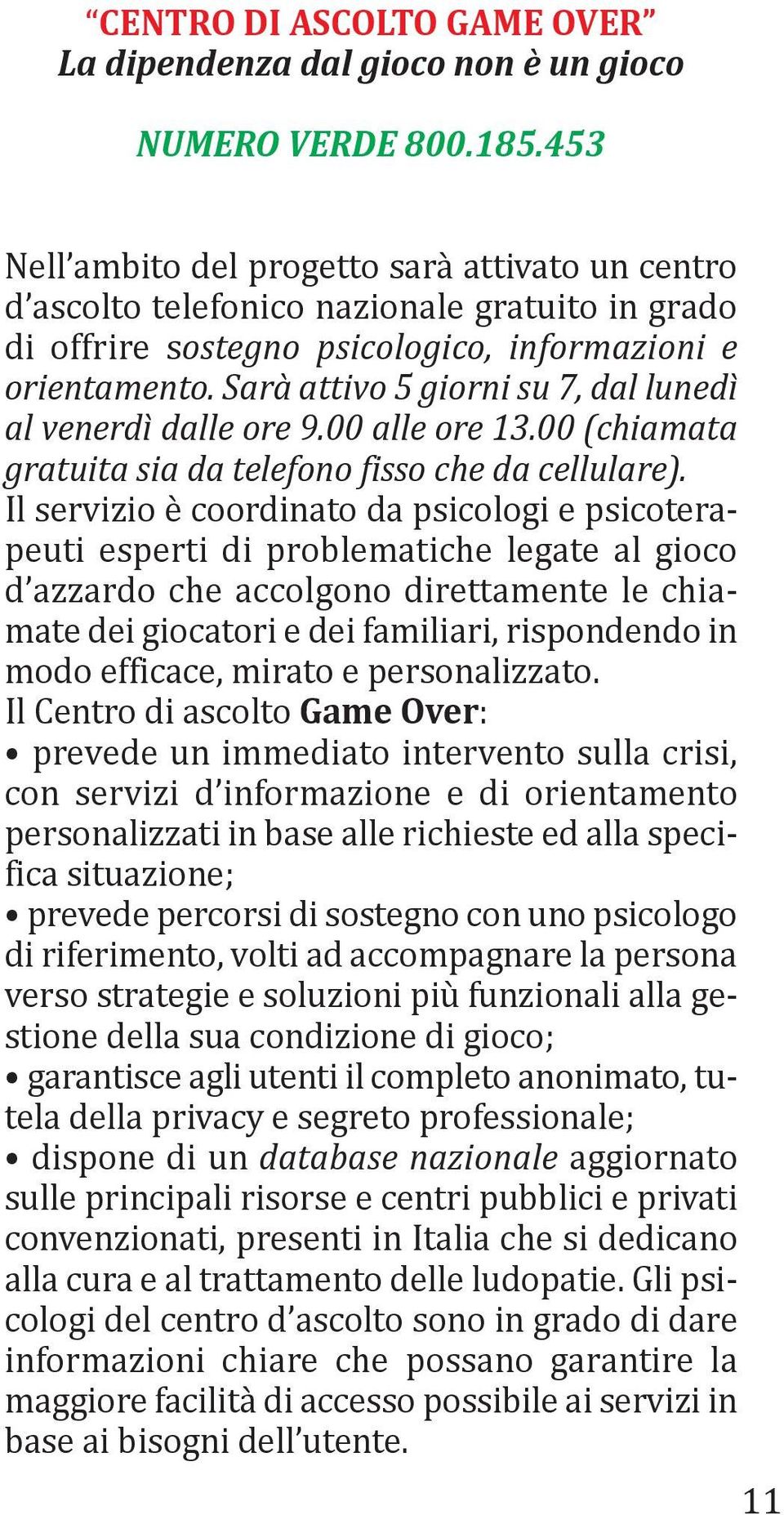 Sarà attivo 5 giorni su 7, dal lunedì al venerdì dalle ore 9.00 alle ore 13.00 (chiamata gratuita sia da telefono fisso che da cellulare).