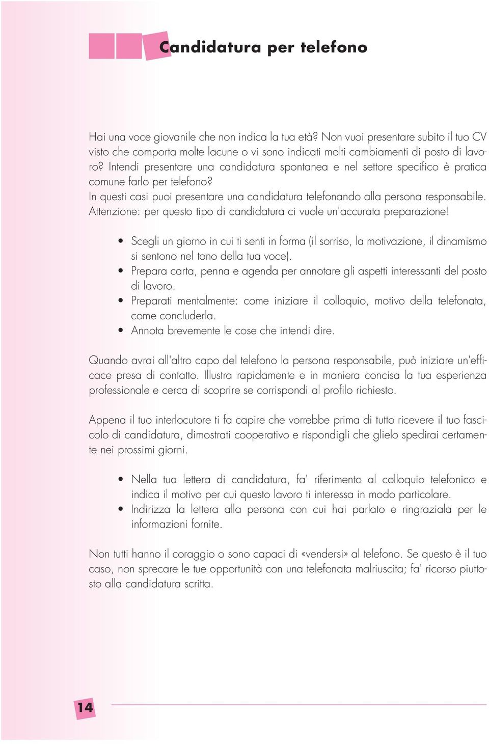 Attenzione: per questo tipo di candidatura ci vuole un'accurata preparazione! Scegli un giorno in cui ti senti in forma (il sorriso, la motivazione, il dinamismo si sentono nel tono della tua voce).