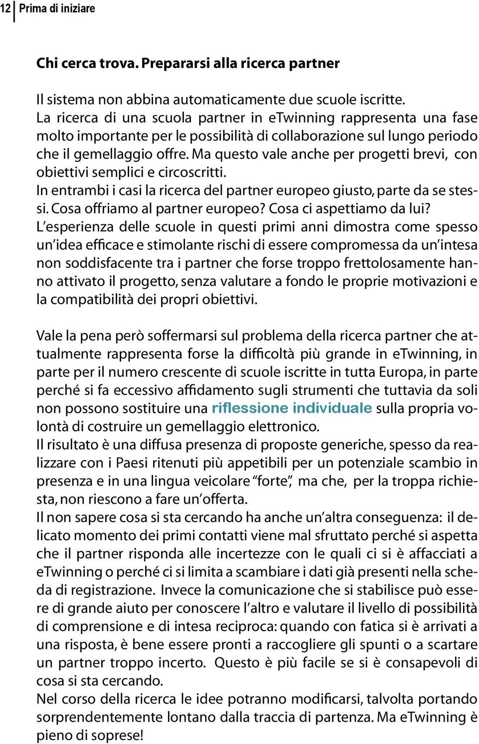 Ma questo vale anche per progetti brevi, con obiettivi semplici e circoscritti. In entrambi i casi la ricerca del partner europeo giusto, parte da se stessi. Cosa offriamo al partner europeo?