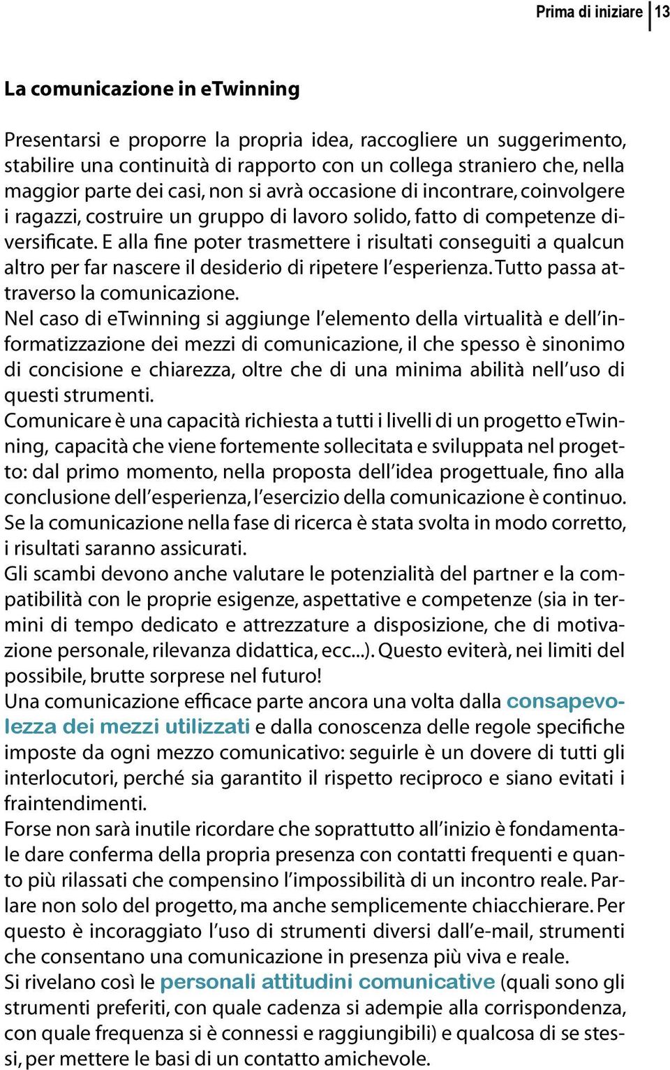 E alla fine poter trasmettere i risultati conseguiti a qualcun altro per far nascere il desiderio di ripetere l esperienza. Tutto passa attraverso la comunicazione.