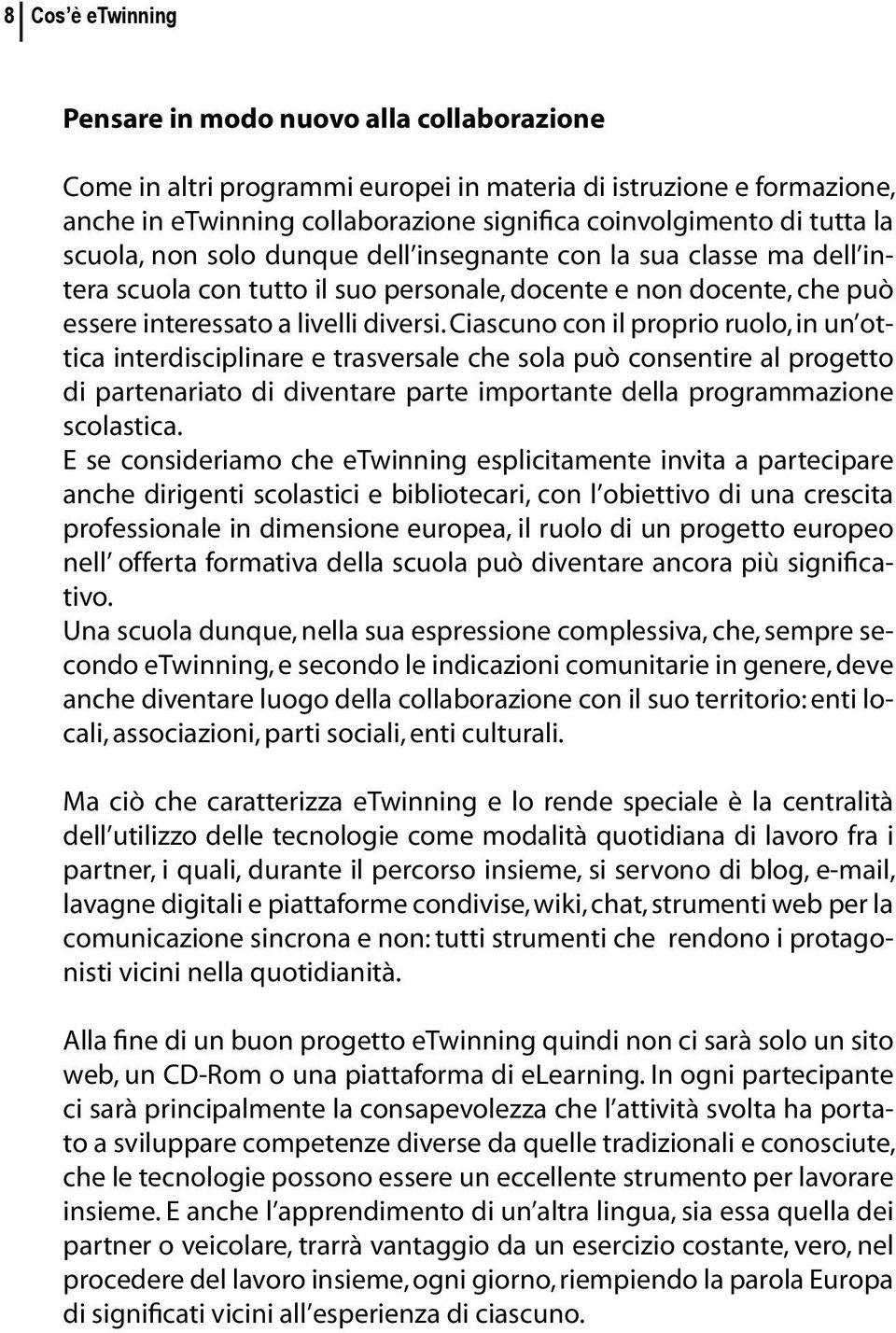 Ciascuno con il proprio ruolo, in un ottica interdisciplinare e trasversale che sola può consentire al progetto di partenariato di diventare parte importante della programmazione scolastica.