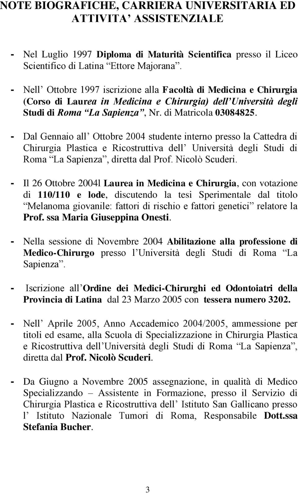 - Dal Gennaio all Ottobre 2004 studente interno presso la Cattedra di Chirurgia Plastica e Ricostruttiva dell Università degli Studi di Roma La Sapienza, diretta dal Prof. Nicolò Scuderi.