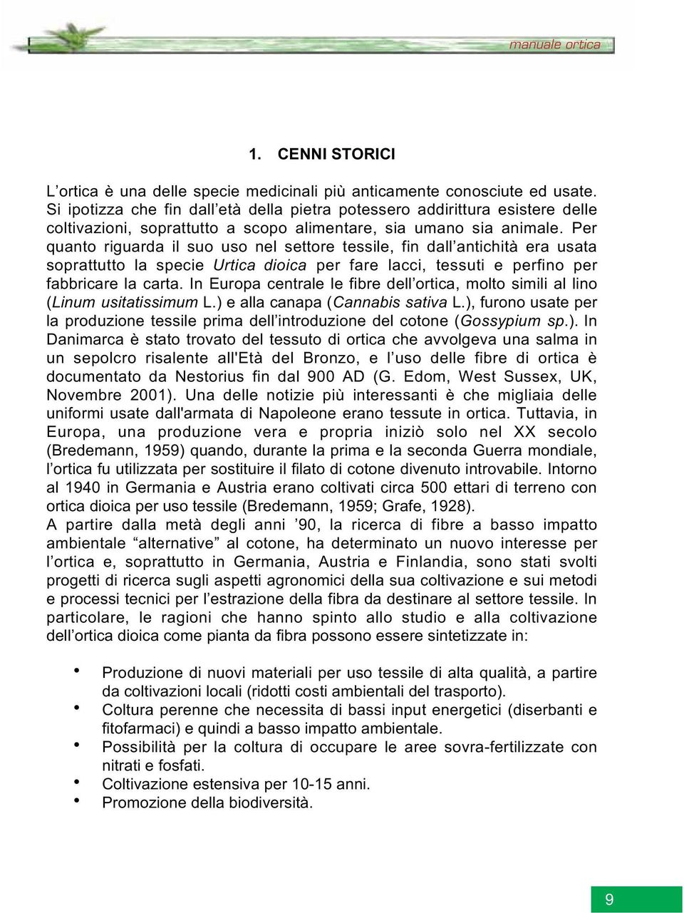 Per quanto riguarda il suo uso nel settore tessile, fin dall antichità era usata soprattutto la specie Urtica dioica per fare lacci, tessuti e perfino per fabbricare la carta.