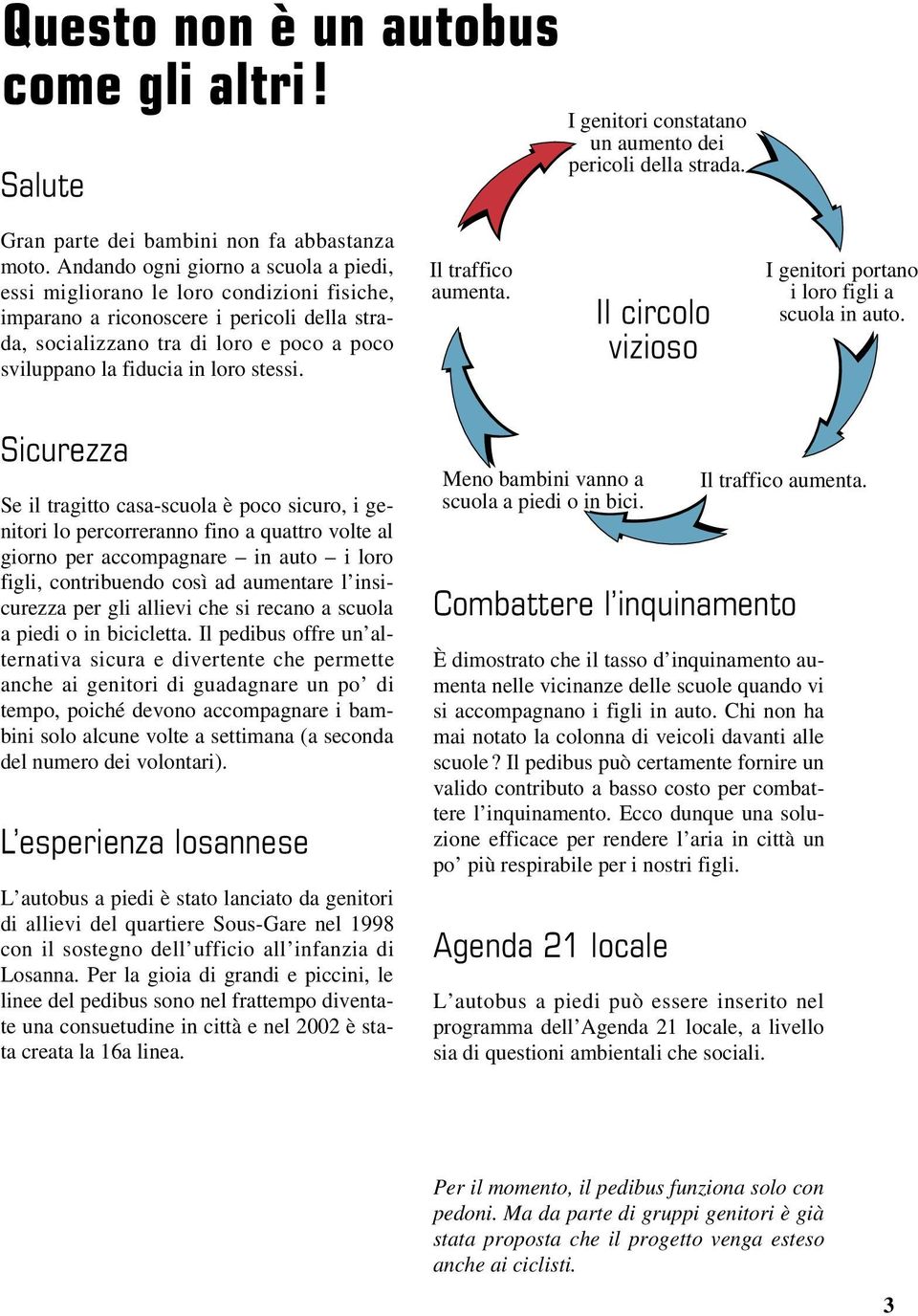 stessi. Il traffico aumenta. Il circolo vizioso I genitori portano i loro figli a scuola in auto.