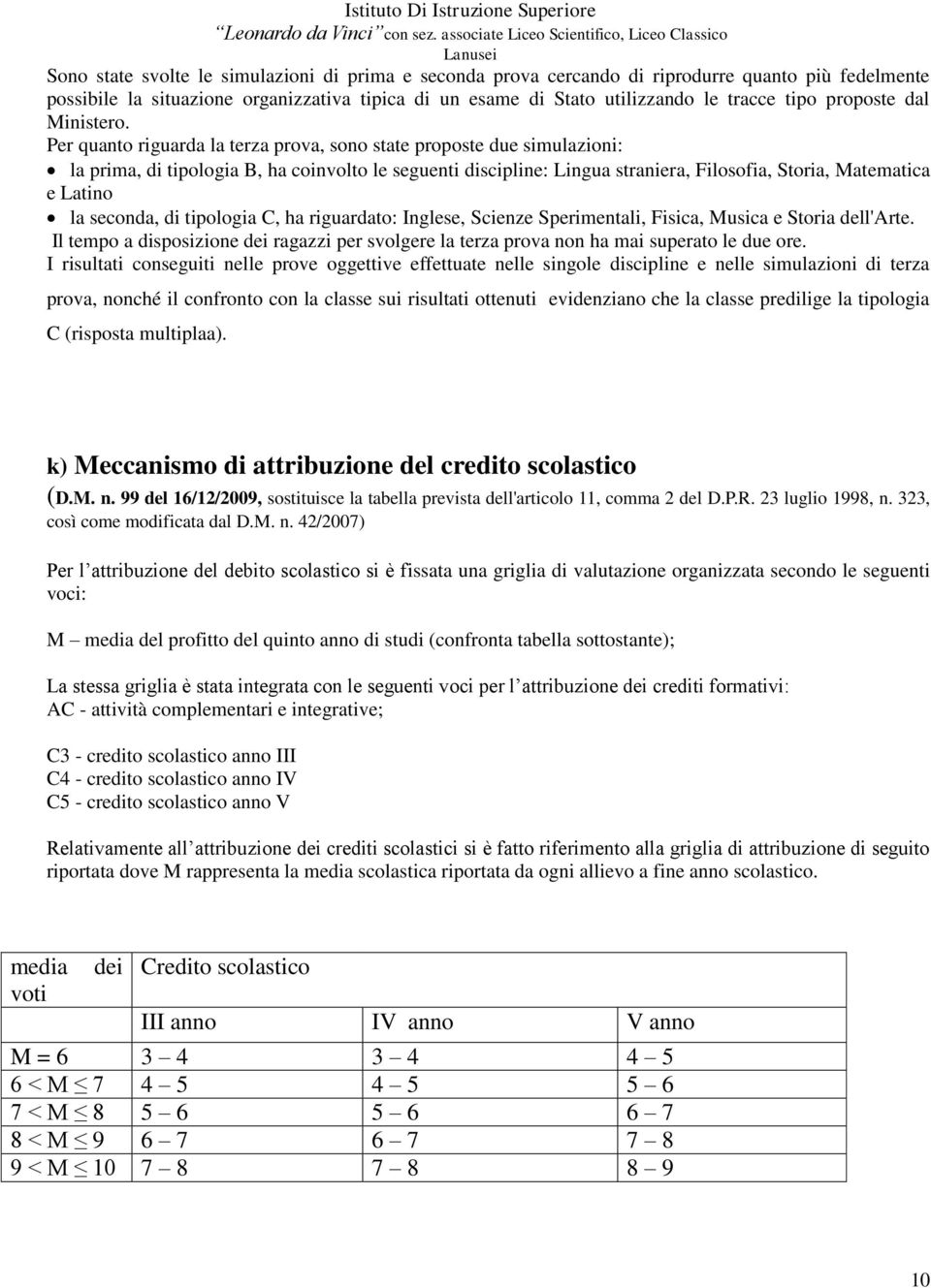 Per quanto riguarda la terza prova, sono state proposte due simulazioni: la prima, di tipologia B, ha coinvolto le seguenti discipline: Lingua straniera, Filosofia, Storia, Matematica e Latino la