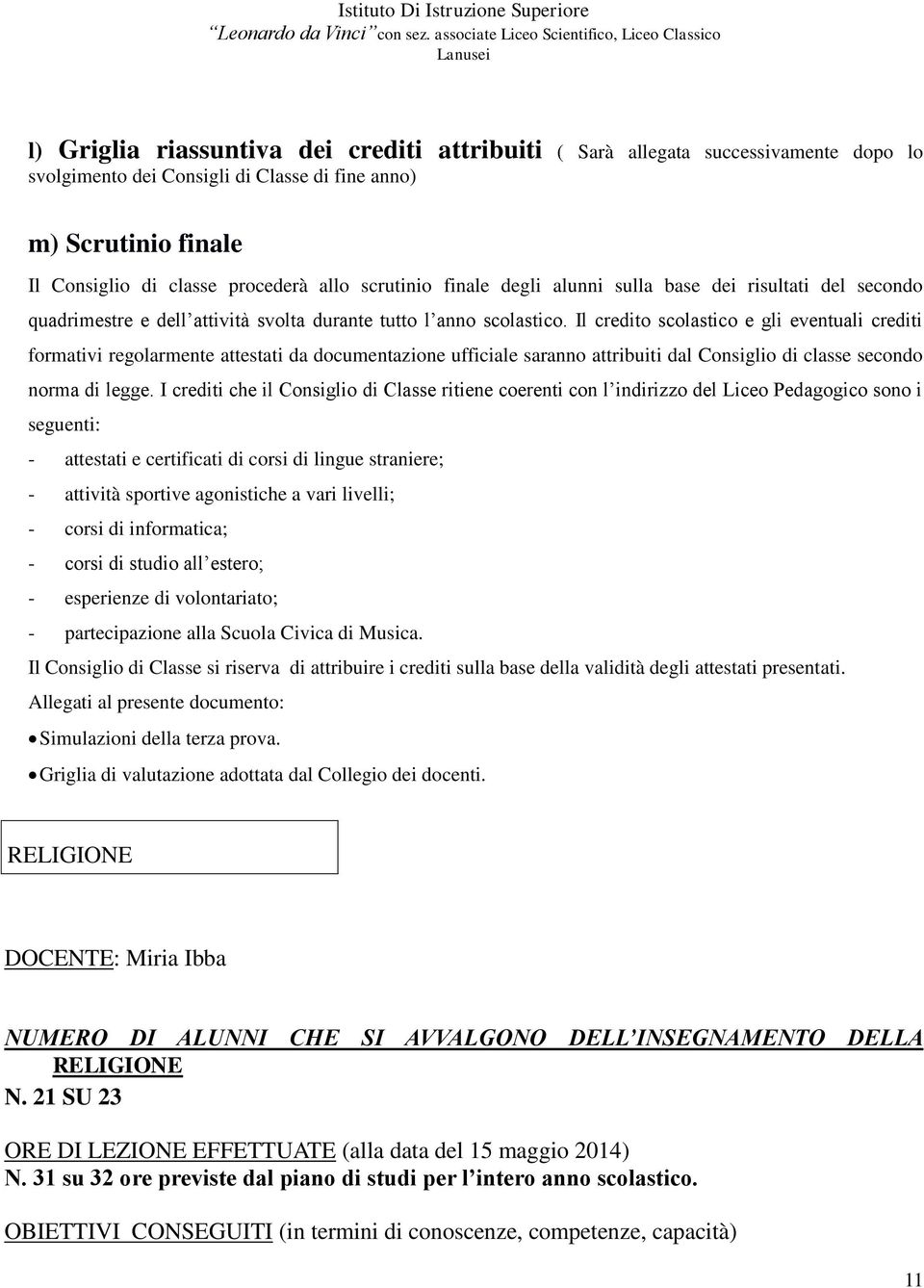 Il credito scolastico e gli eventuali crediti formativi regolarmente attestati da documentazione ufficiale saranno attribuiti dal Consiglio di classe secondo norma di legge.