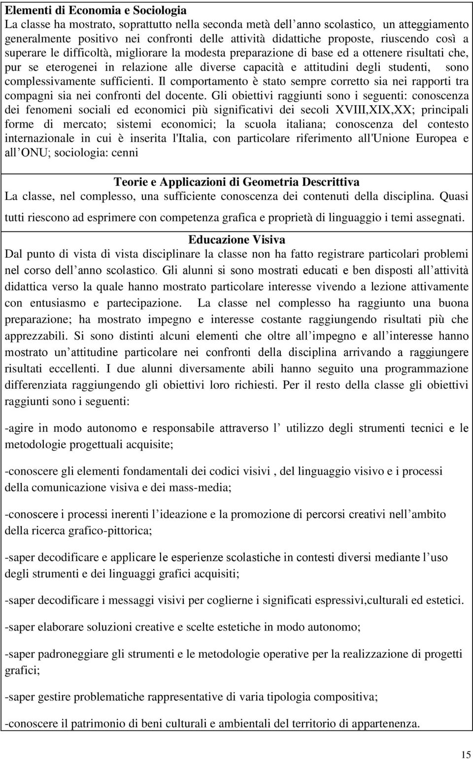 complessivamente sufficienti. Il comportamento è stato sempre corretto sia nei rapporti tra compagni sia nei confronti del docente.