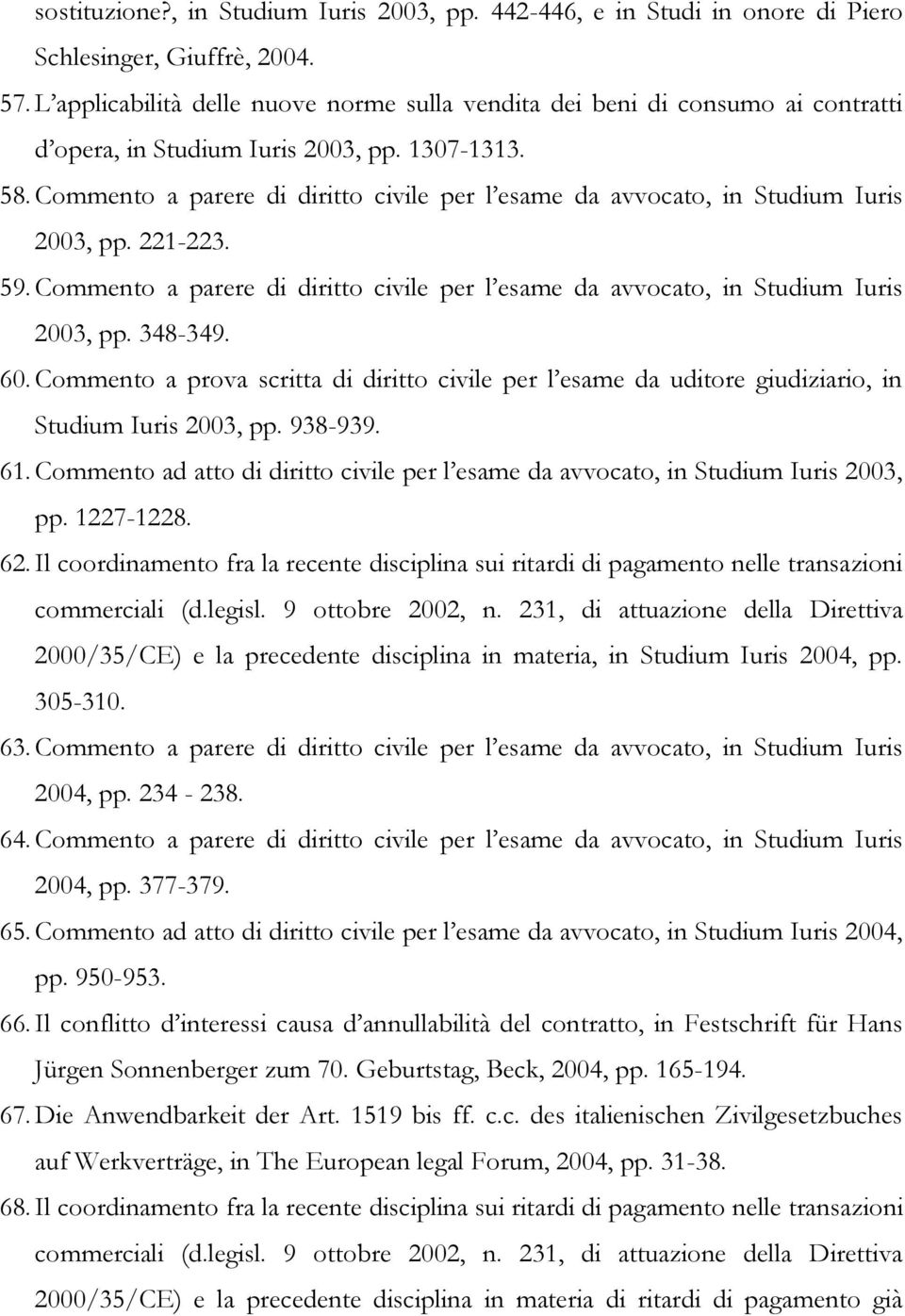 Commento a parere di diritto civile per l esame da avvocato, in Studium Iuris 2003, pp. 221-223. 59. Commento a parere di diritto civile per l esame da avvocato, in Studium Iuris 2003, pp. 348-349.