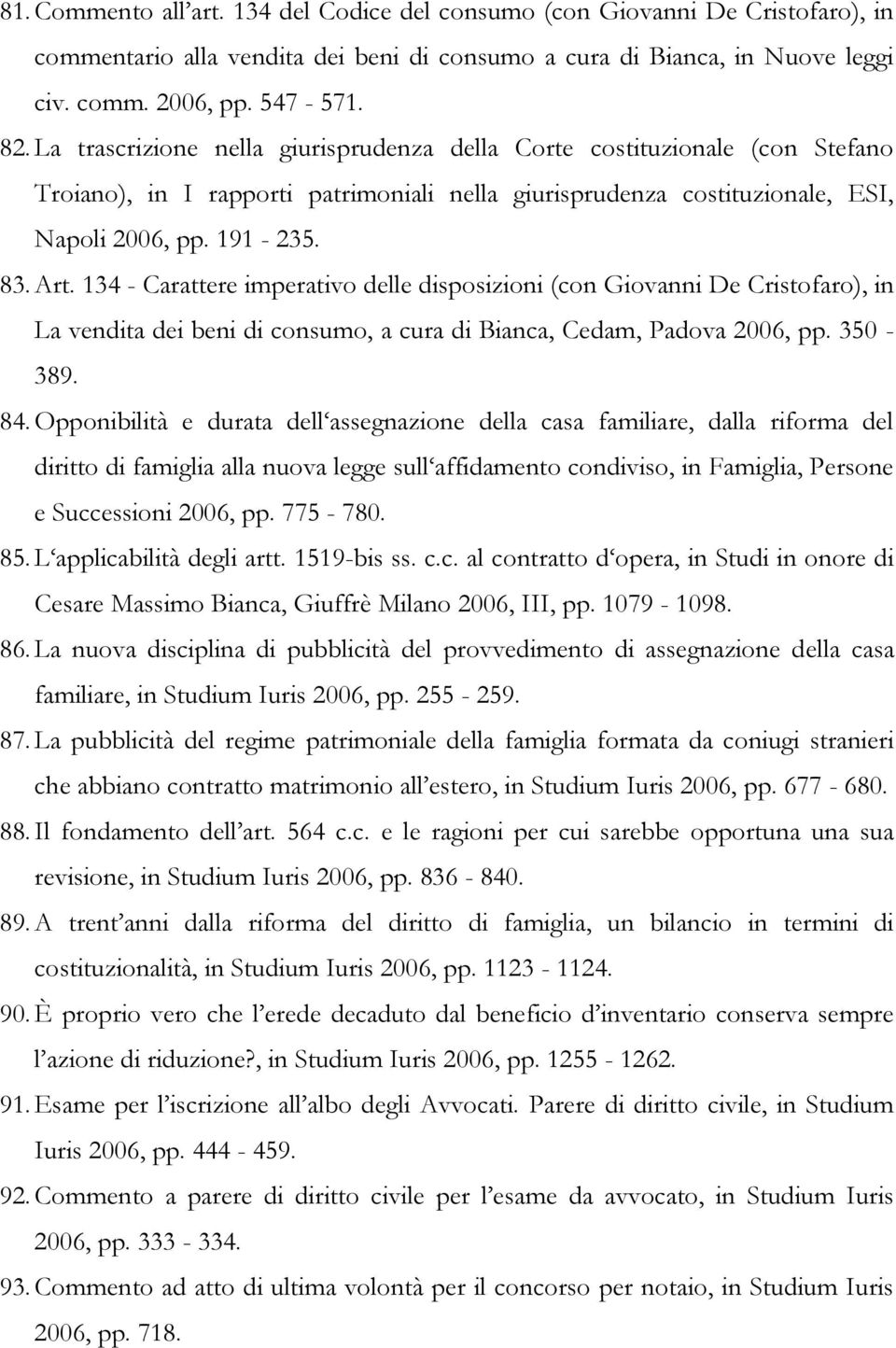 134 - Carattere imperativo delle disposizioni (con Giovanni De Cristofaro), in La vendita dei beni di consumo, a cura di Bianca, Cedam, Padova 2006, pp. 350-389. 84.