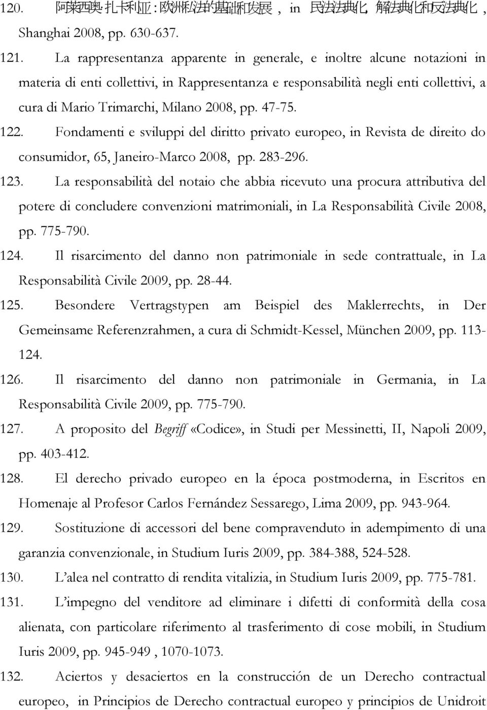 47-75. 122. Fondamenti e sviluppi del diritto privato europeo, in Revista de direito do consumidor, 65, Janeiro-Marco 2008, pp. 283-296. 123.