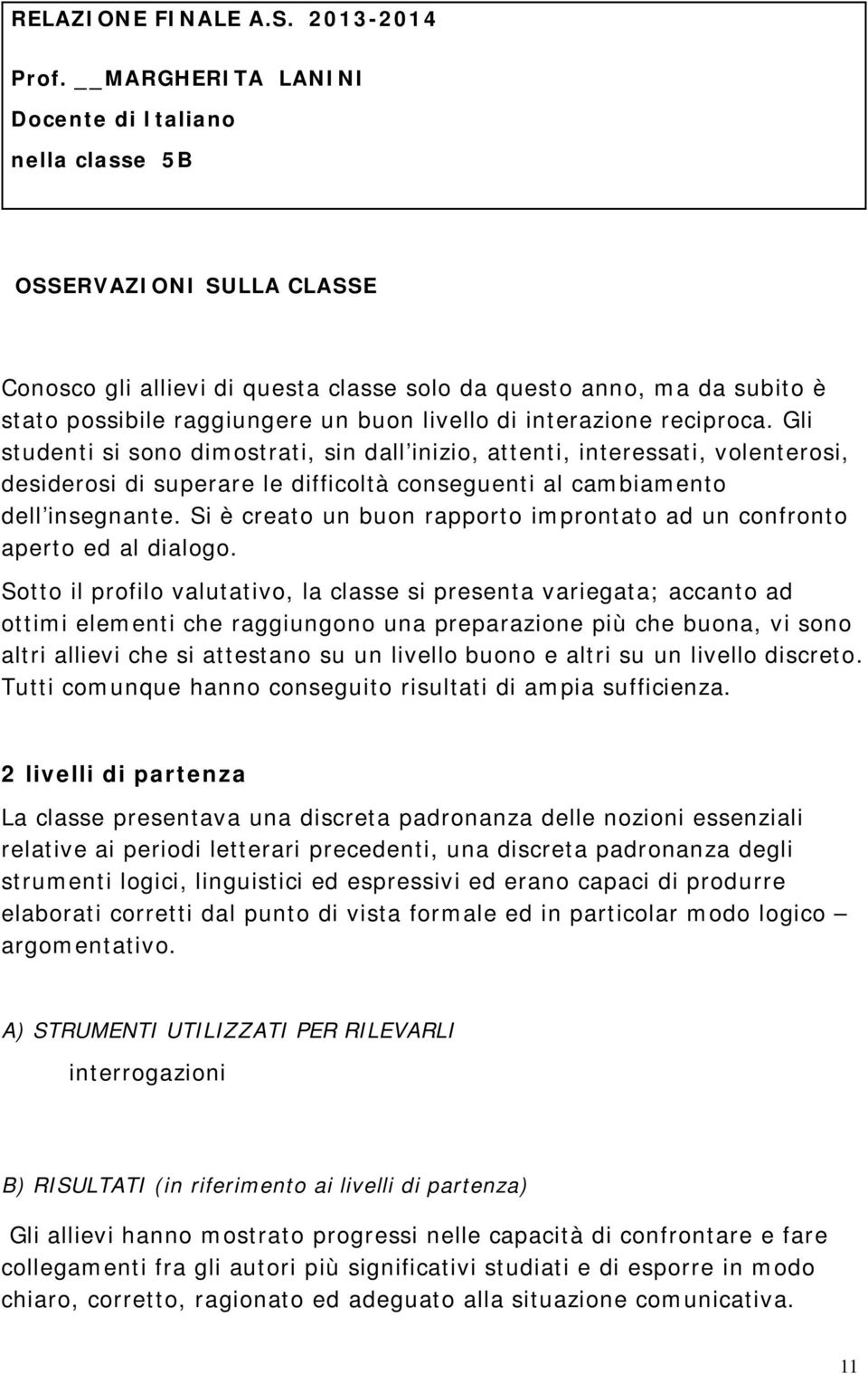 interazione reciproca. Gli studenti si sono dimostrati, sin dall inizio, attenti, interessati, volenterosi, desiderosi di superare le difficoltà conseguenti al cambiamento dell insegnante.