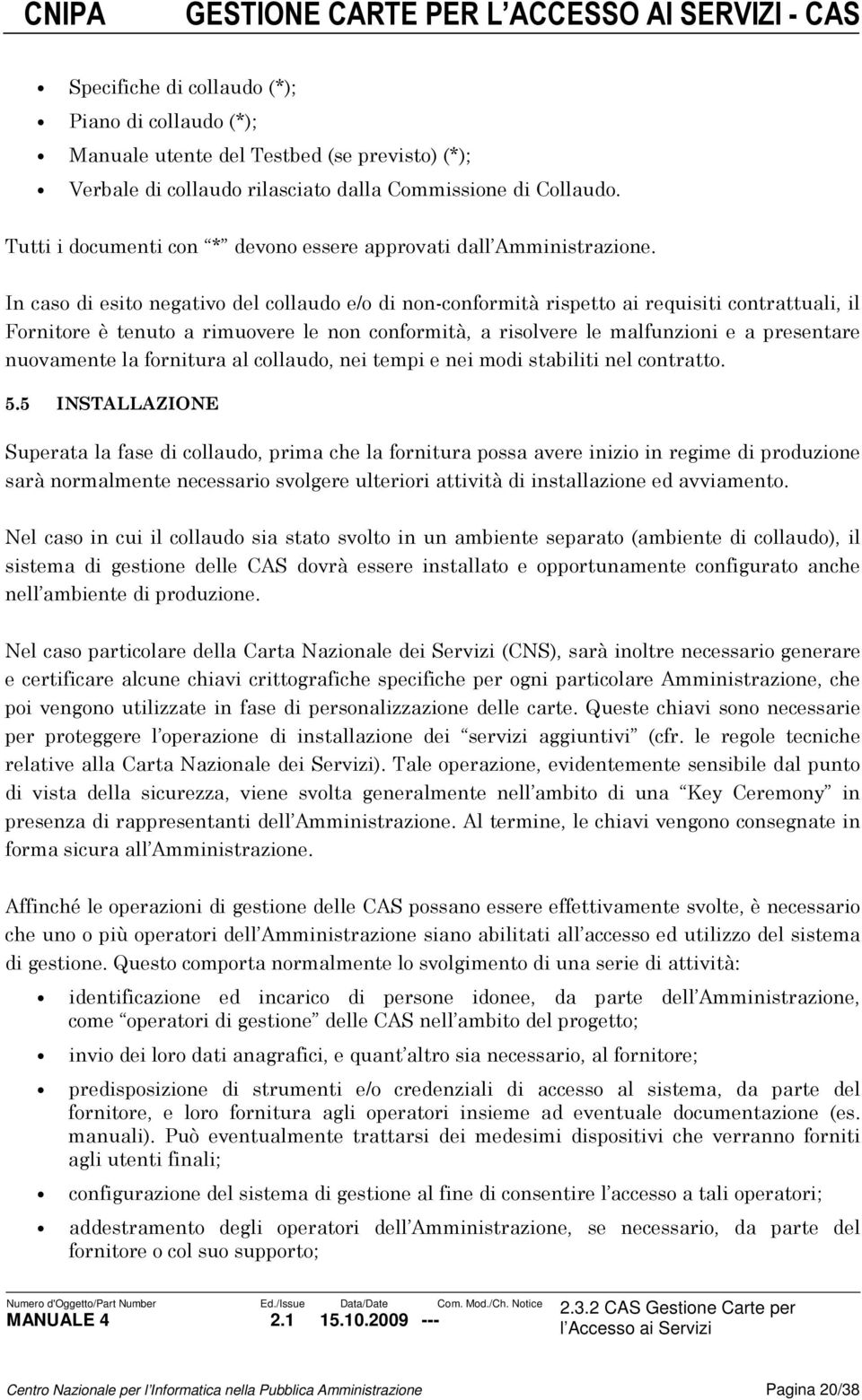 In caso di esito negativo del collaudo e/o di non-conformità rispetto ai requisiti contrattuali, il Fornitore è tenuto a rimuovere le non conformità, a risolvere le malfunzioni e a presentare