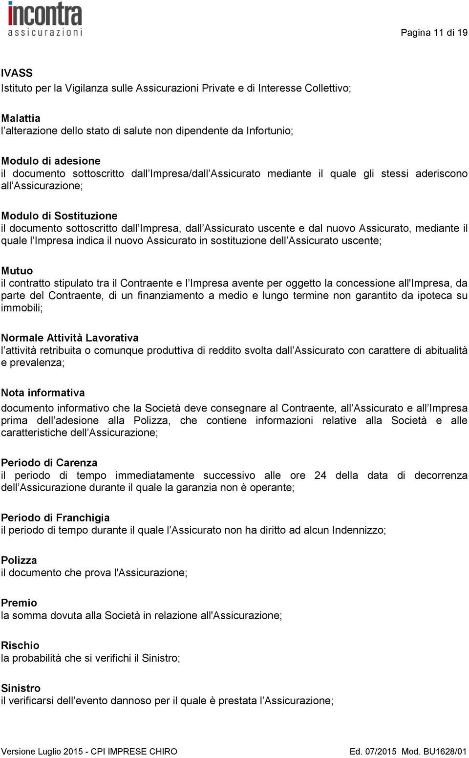 dal nuovo Assicurato, mediante il quale l Impresa indica il nuovo Assicurato in sostituzione dell Assicurato uscente; Mutuo il contratto stipulato tra il Contraente e l Impresa avente per oggetto la