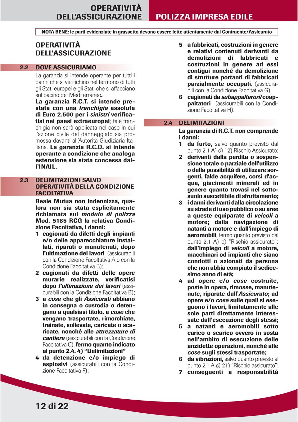 bacino del Mediterraneo. La garanzia R.C.T. si intende prestata con una franchigia assoluta di Euro 2.