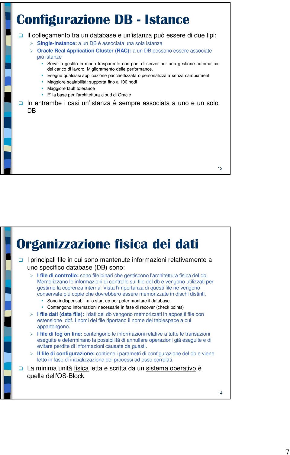 Esegue qualsiasi applicazione pacchettizzata o personalizzata senza cambiamenti Maggiore scalabilità: supporta fino a 100 nodi Maggiore fault tolerance E la base per l architettura cloud di Oracle In