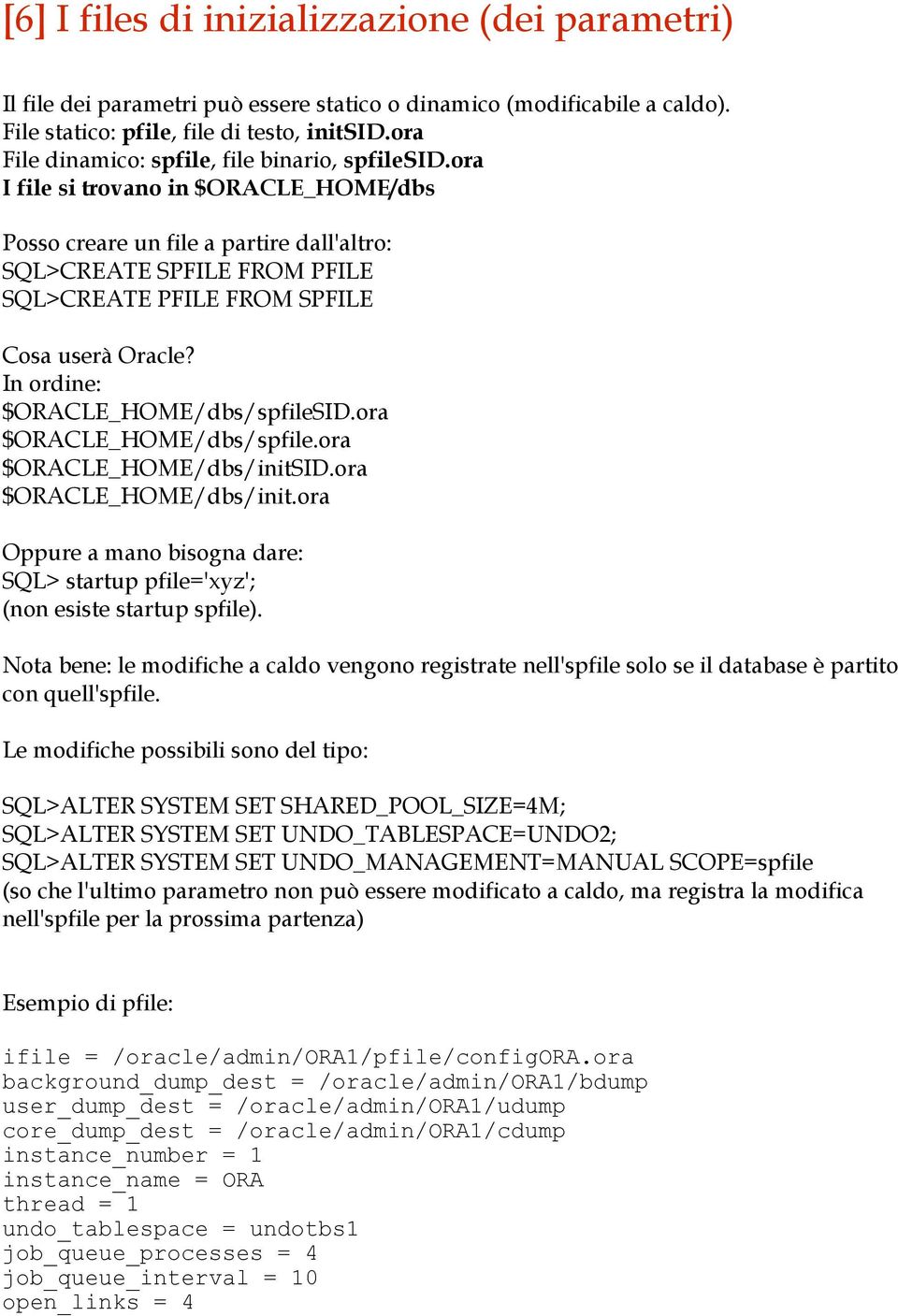 ora I file si trovano in $ORACLE_HOME/dbs Posso creare un file a partire dall'altro: SQL>CREATE SPFILE FROM PFILE SQL>CREATE PFILE FROM SPFILE Cosa userà Oracle? In ordine: $ORACLE_HOME/dbs/spfileSID.