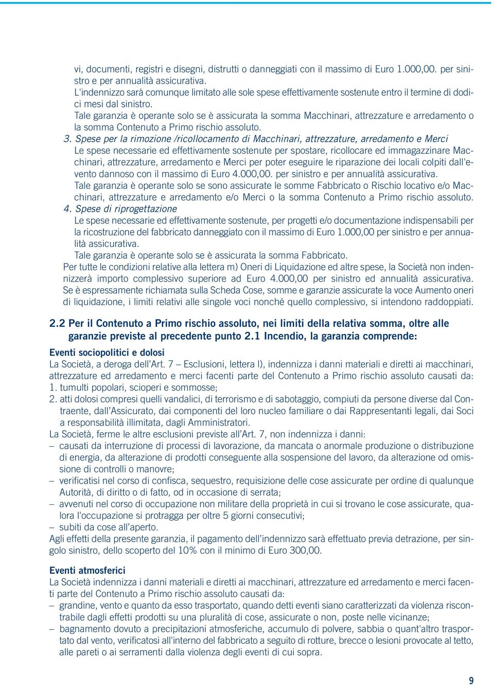 Tale garanzia è operante solo se è assicurata la somma Macchinari, attrezzature e arredamento o la somma Contenuto a Primo rischio assoluto. 3.