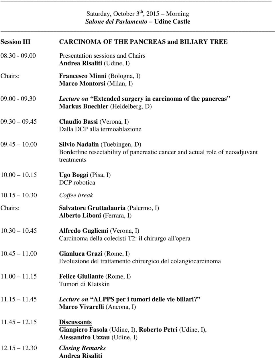 30 Lecture on Extended surgery in carcinoma of the pancreas Markus Buechler (Heidelberg, D) 09.30 09.45 Claudio Bassi (Verona, I) Dalla DCP alla termoablazione 09.45 10.