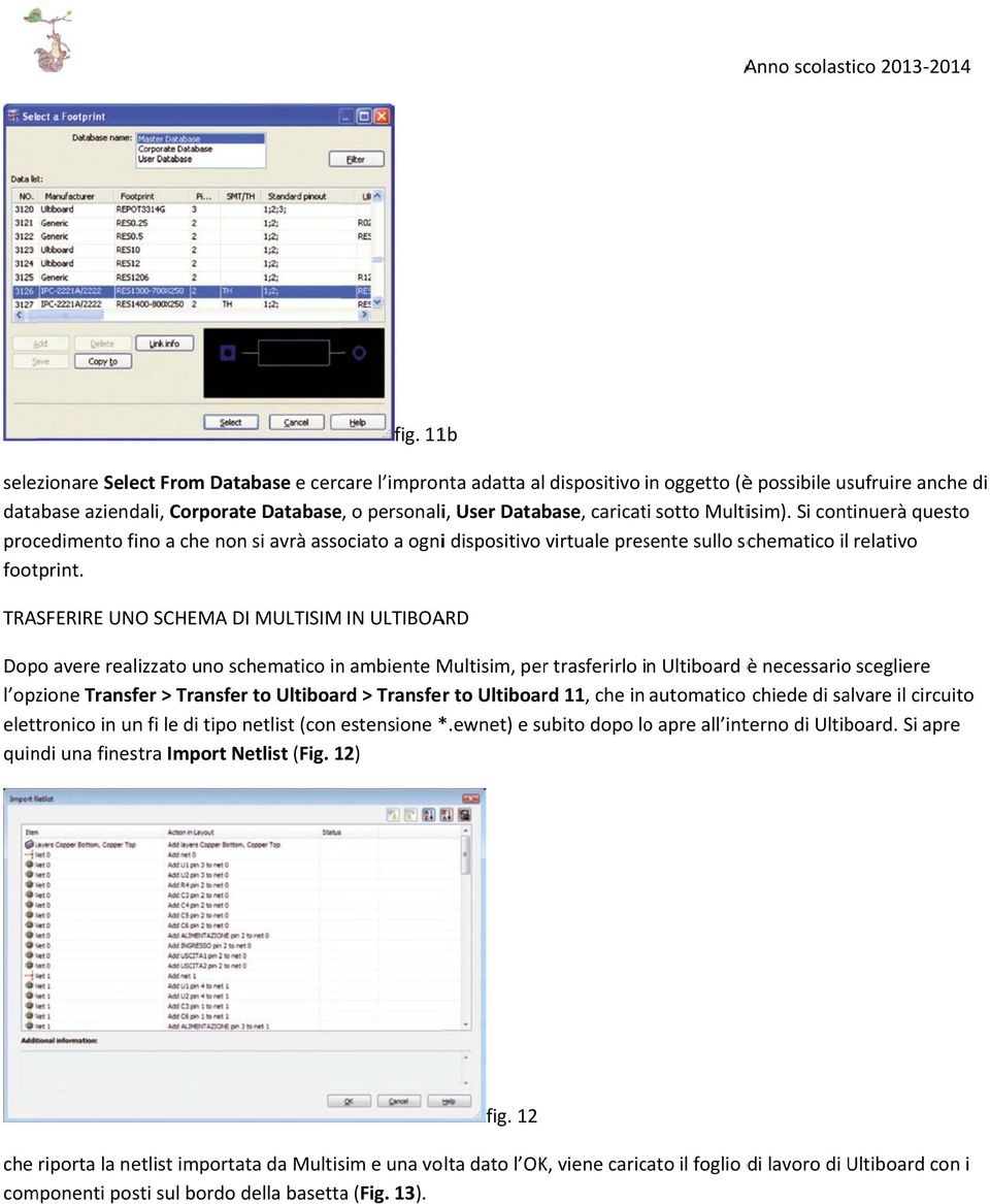 TRASFERIRE UNO SCHEMA DI MULTISIM IN ULTIBOARD Dopo avere realizzato uno schematico in ambiente Multisim, per trasferirlo in Ultiboard è necessario scegliere l opzione Transfer > Transfer to