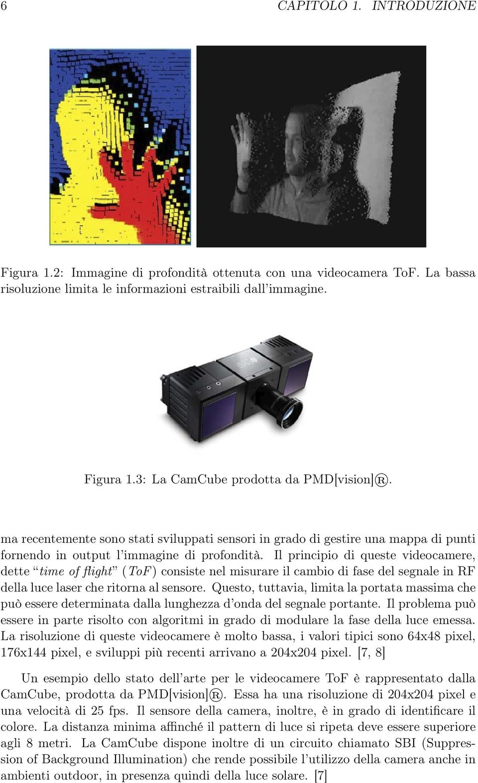 Il principio di queste videocamere, dette time of flight (ToF ) consiste nel misurare il cambio di fase del segnale in RF della luce laser che ritorna al sensore.