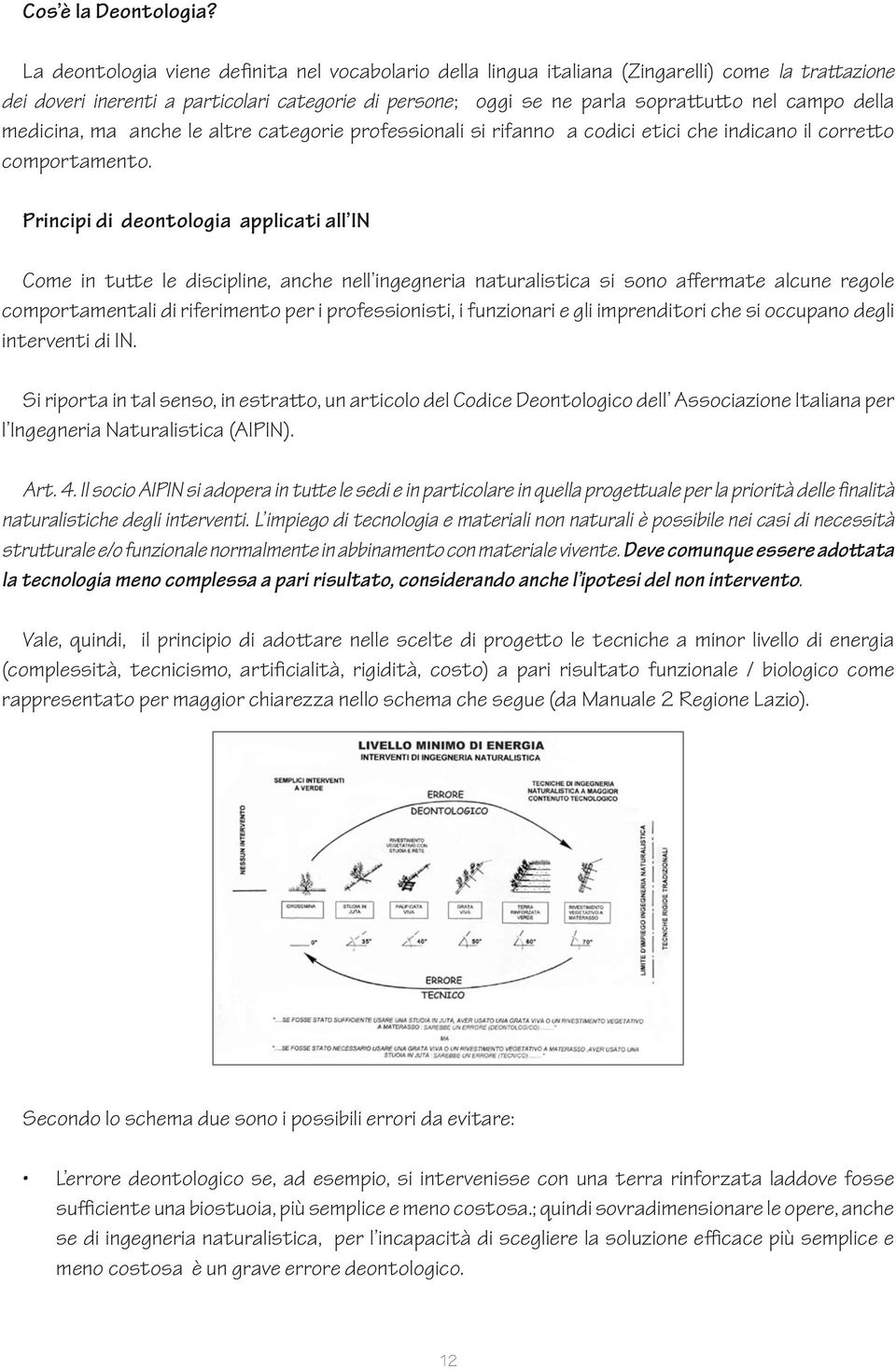 della medicina, ma anche le altre categorie professionali si rifanno a codici etici che indicano il corretto comportamento.