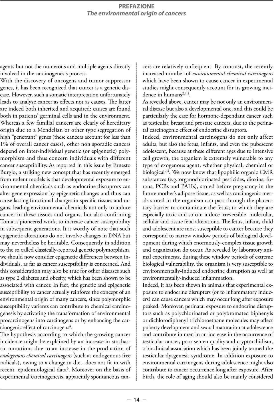 However, such a somatic interpretation unfortunately leads to analyze cancer as effects not as causes.