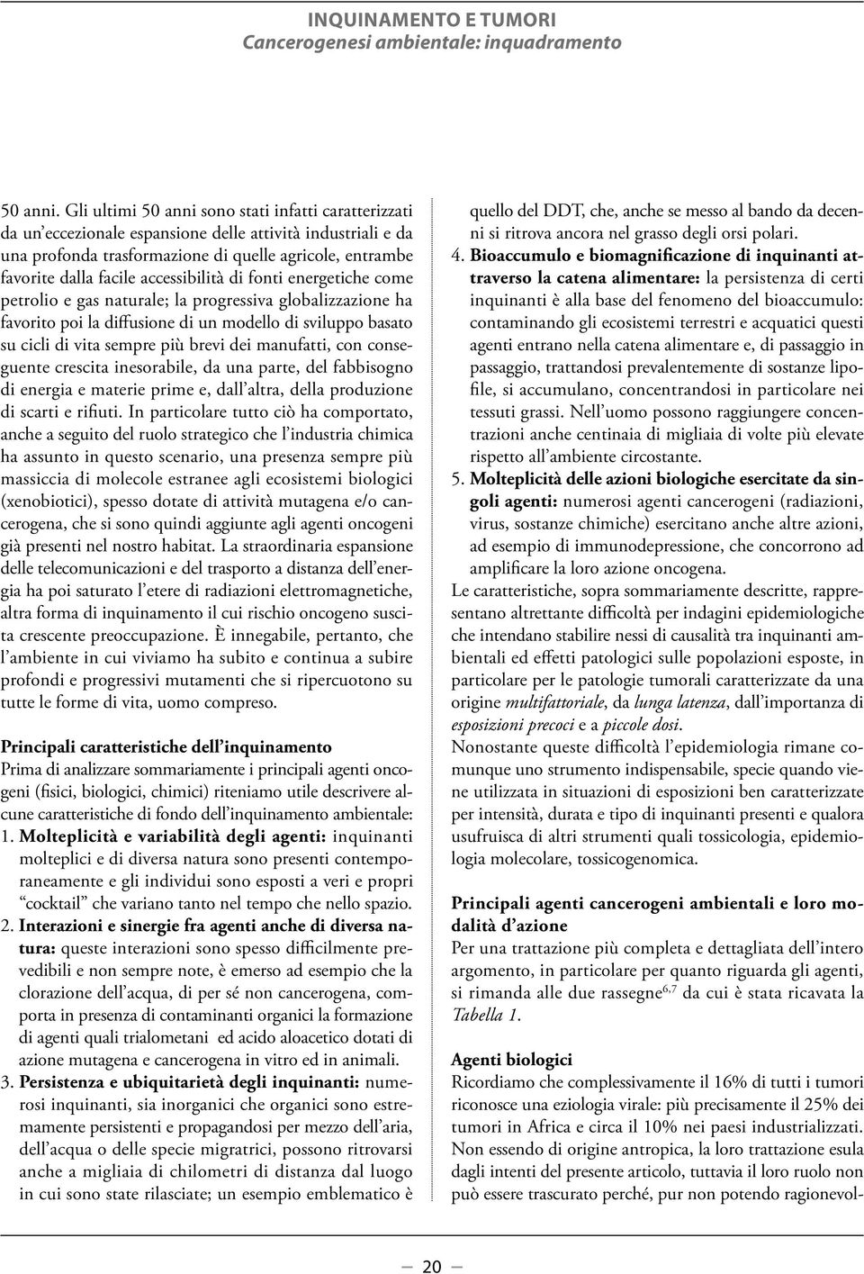 accessibilità di fonti energetiche come petrolio e gas naturale; la progressiva globalizzazione ha favorito poi la diffusione di un modello di sviluppo basato su cicli di vita sempre più brevi dei