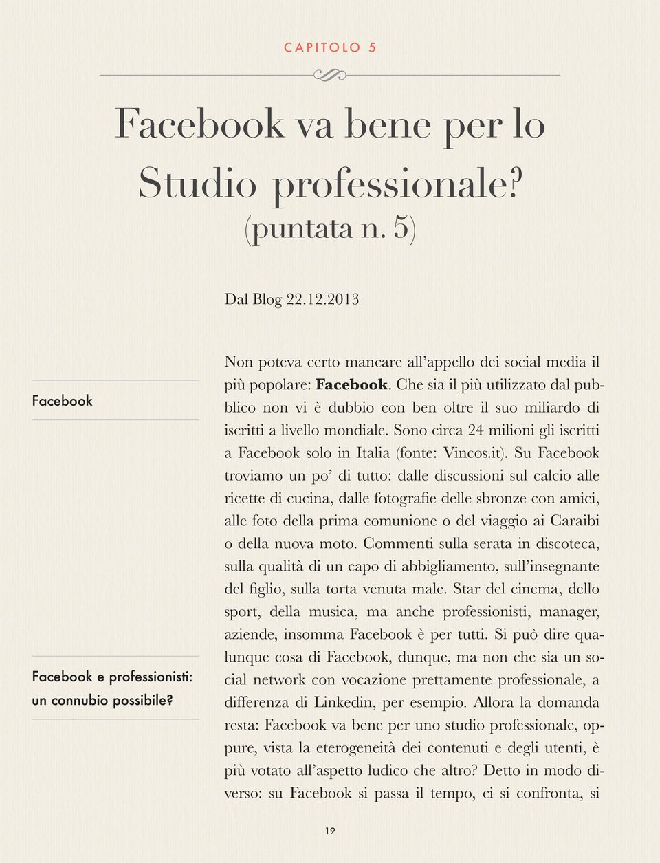 Sono circa 24 milioni gli iscritti a Facebook solo in Italia (fonte: Vincos.it).