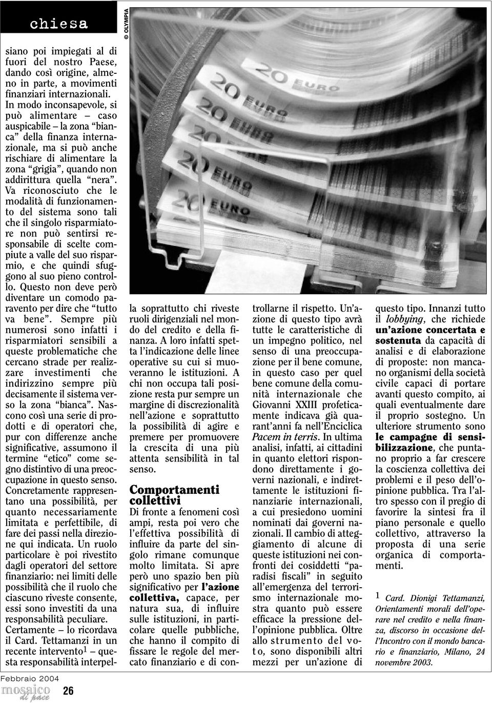 Va riconosciuto che le modalità di funzionamento del sistema sono tali che il singolo risparmiatore non può sentirsi responsabile di scelte compiute a valle del suo risparmio, e che quindi sfuggono