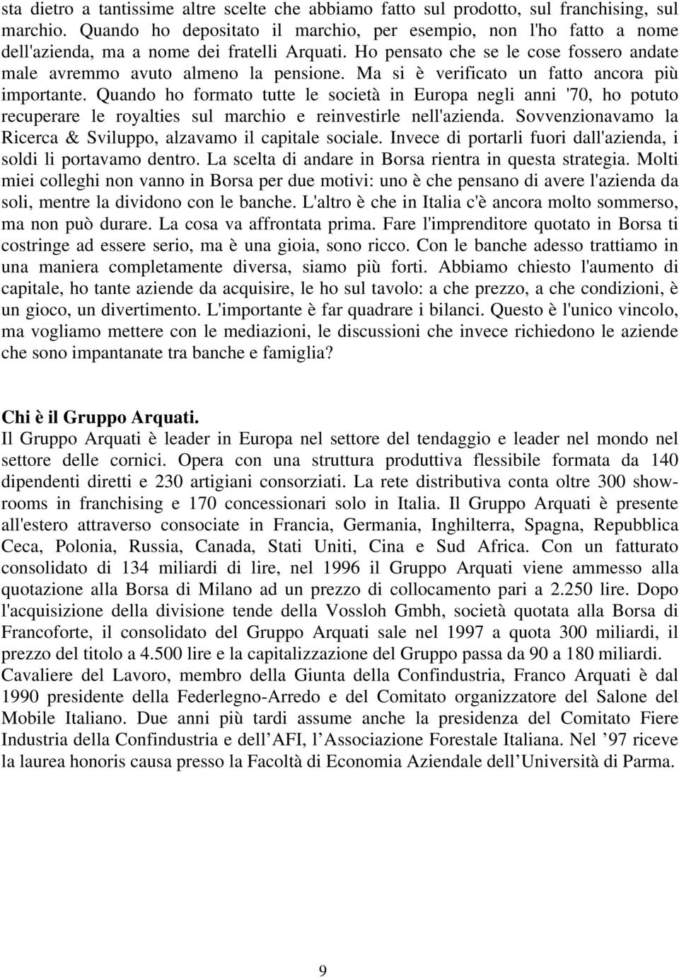 Ma si è verificato un fatto ancora più importante. Quando ho formato tutte le società in Europa negli anni '70, ho potuto recuperare le royalties sul marchio e reinvestirle nell'azienda.