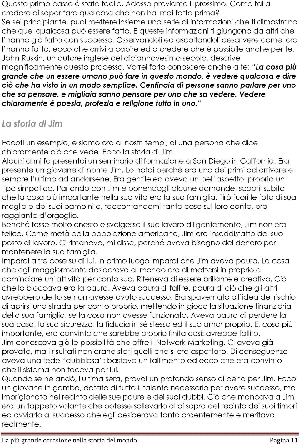 Osservandoli ed ascoltandoli descrivere come loro l hanno fatto, ecco che arrivi a capire ed a credere che è possibile anche per te.