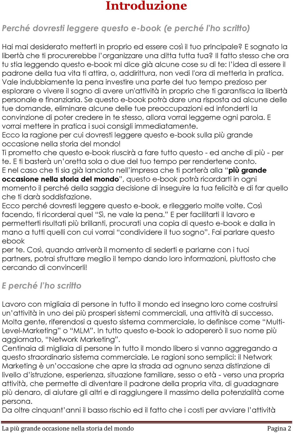 Il fatto stesso che ora tu stia leggendo questo e-book mi dice già alcune cose su di te: l idea di essere il padrone della tua vita ti attira, o, addirittura, non vedi l'ora di metterla in pratica.