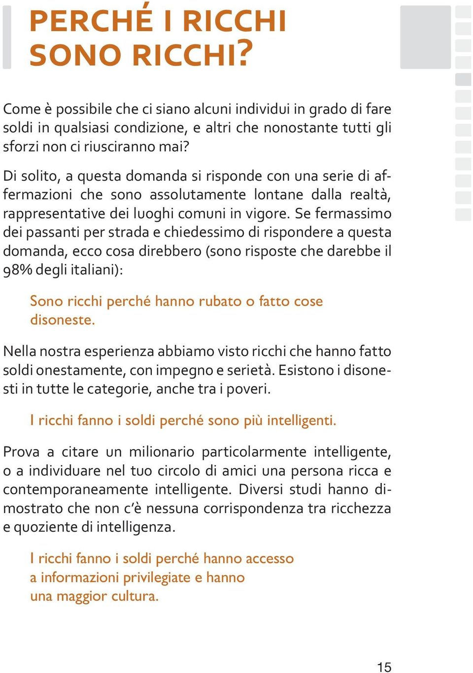 Se fermassimo dei passanti per strada e chiedessimo di rispondere a questa domanda, ecco cosa direbbero (sono risposte che darebbe il 98% degli italiani): Sono ricchi perché hanno rubato o fatto cose