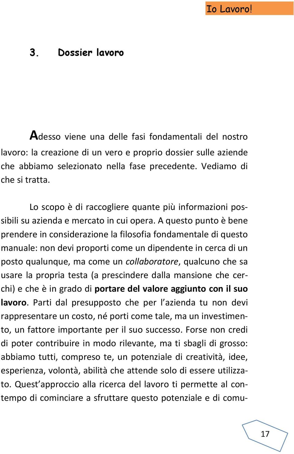 A questo punto è bene prendere in considerazione la filosofia fondamentale di questo manuale: non devi proporti come un dipendente in cerca di un posto qualunque, ma come un collaboratore, qualcuno