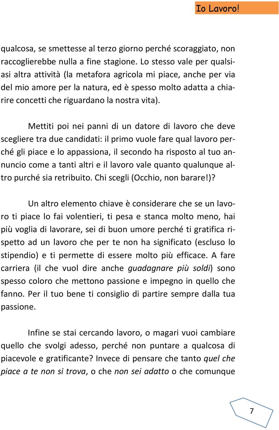 Mettiti poi nei panni di un datore di lavoro che deve scegliere tra due candidati: il primo vuole fare qual lavoro perché gli piace e lo appassiona, il secondo ha risposto al tuo annuncio come a