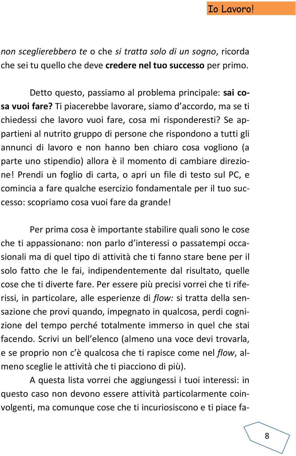 Se appartieni al nutrito gruppo di persone che rispondono a tutti gli annunci di lavoro e non hanno ben chiaro cosa vogliono (a parte uno stipendio) allora è il momento di cambiare direzione!