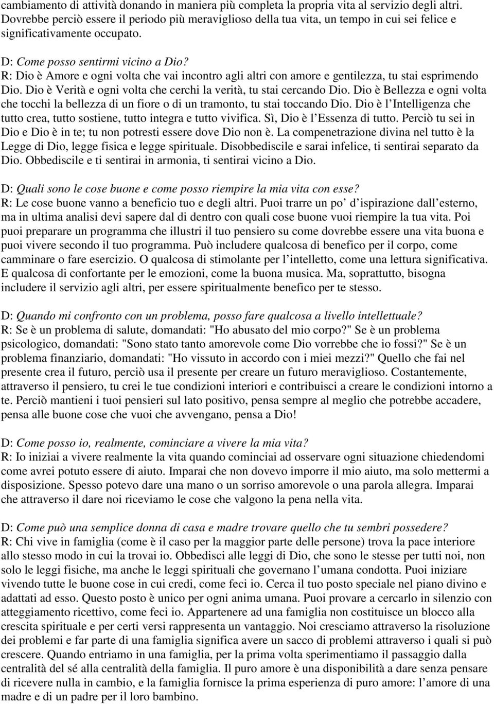 R: Dio è Amore e ogni volta che vai incontro agli altri con amore e gentilezza, tu stai esprimendo Dio. Dio è Verità e ogni volta che cerchi la verità, tu stai cercando Dio.