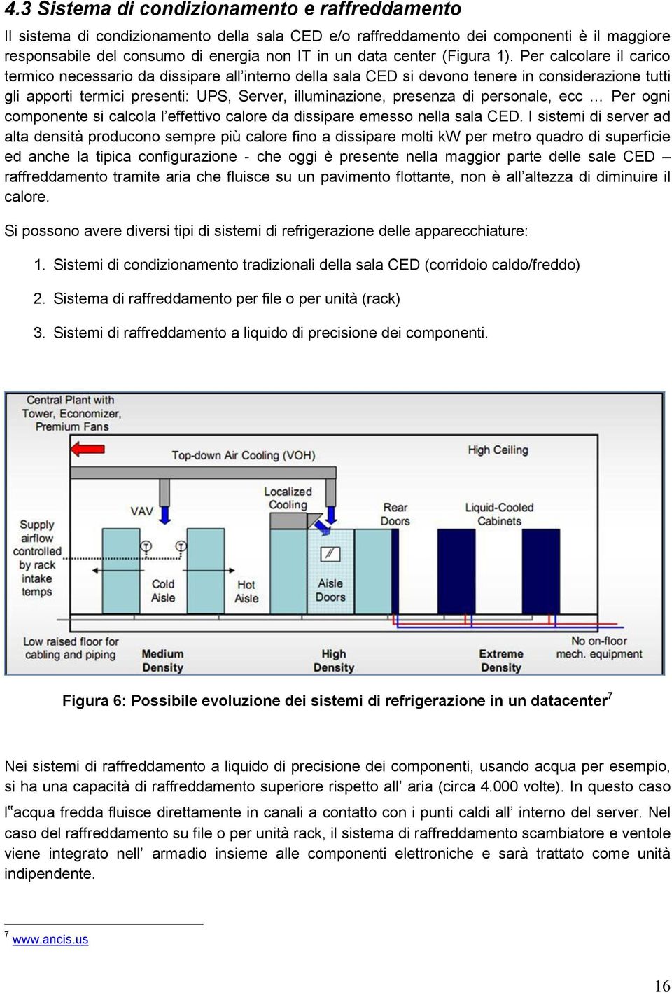 Per calcolare il carico termico necessario da dissipare all interno della sala CED si devono tenere in considerazione tutti gli apporti termici presenti: UPS, Server, illuminazione, presenza di