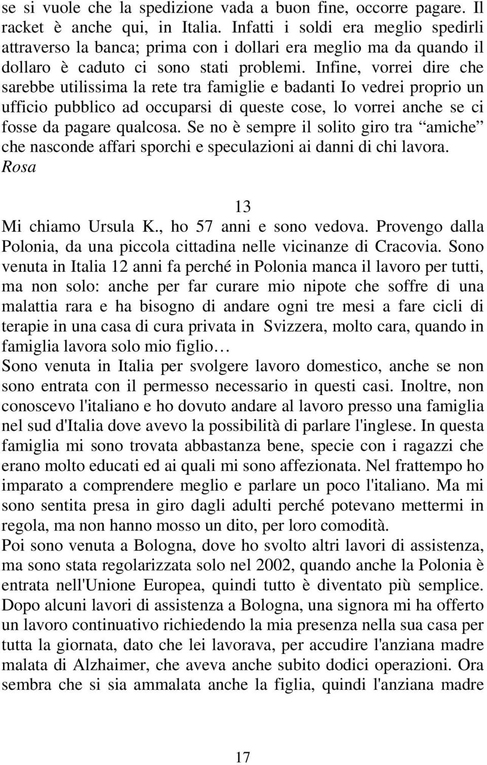 Infine, vorrei dire che sarebbe utilissima la rete tra famiglie e badanti Io vedrei proprio un ufficio pubblico ad occuparsi di queste cose, lo vorrei anche se ci fosse da pagare qualcosa.