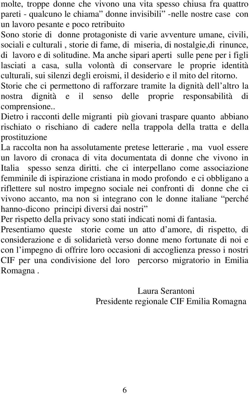 Ma anche sipari aperti sulle pene per i figli lasciati a casa, sulla volontà di conservare le proprie identità culturali, sui silenzi degli eroismi, il desiderio e il mito del ritorno.