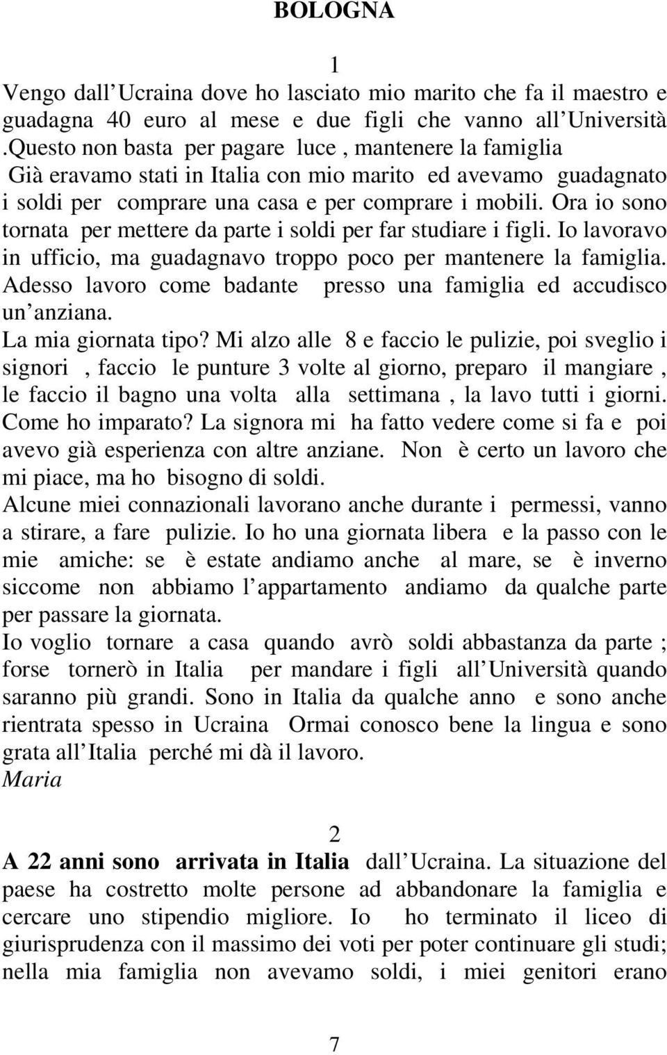 Ora io sono tornata per mettere da parte i soldi per far studiare i figli. Io lavoravo in ufficio, ma guadagnavo troppo poco per mantenere la famiglia.