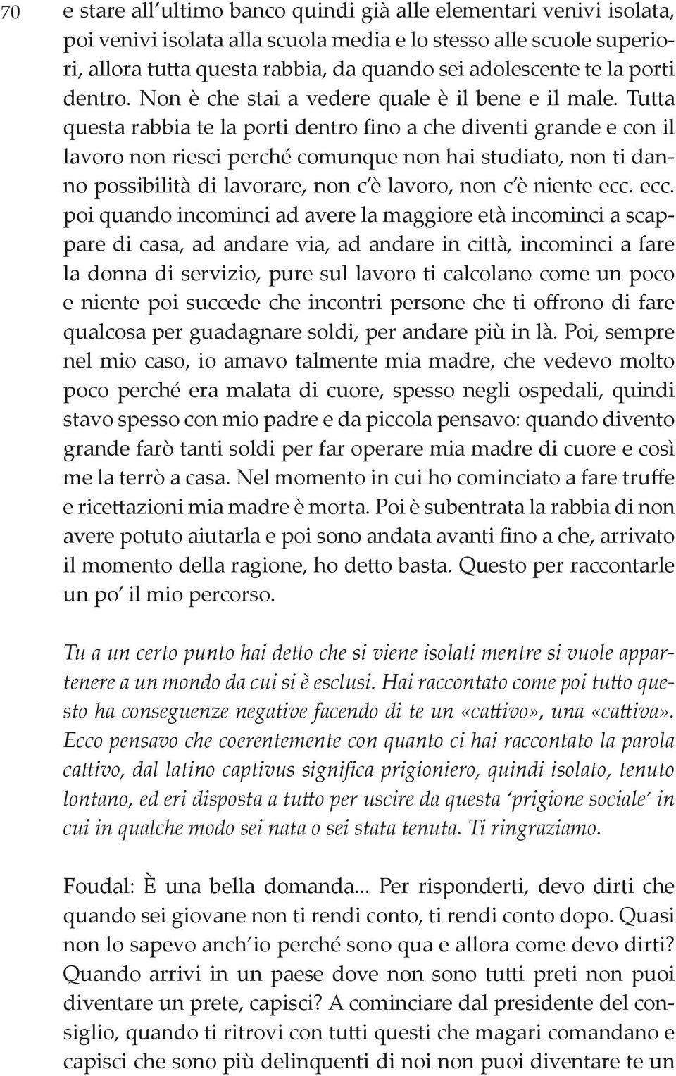 Tutta questa rabbia te la porti dentro fino a che diventi grande e con il lavoro non riesci perché comunque non hai studiato, non ti danno possibilità di lavorare, non c è lavoro, non c è niente ecc.